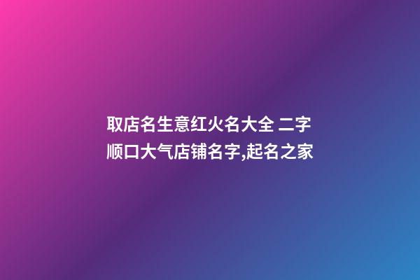 取店名生意红火名大全 二字顺口大气店铺名字,起名之家-第1张-店铺起名-玄机派